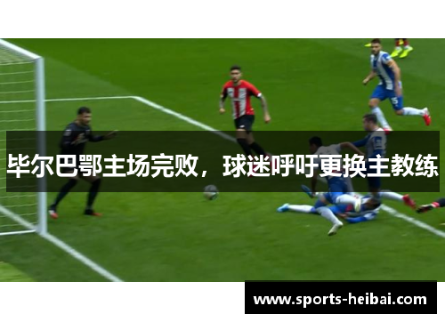 毕尔巴鄂主场完败，球迷呼吁更换主教练