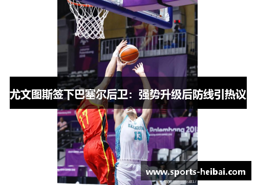 尤文图斯签下巴塞尔后卫:强势升级后防线引热议